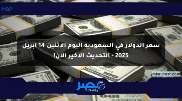 سعر الدولار في السعودية اليوم الإثنين 14 أبريل 2025 – التحديث الأخير الآن!